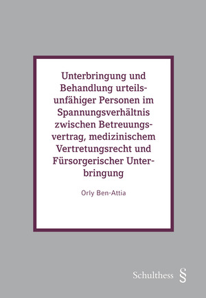 Unterbringung und Behandlung urteilsunfähiger Personen im Spannungsverhältnis zwischen Betreuungsvertrag, medizinischem Vertretungsrecht und Fürsorgerischer Unterbringung