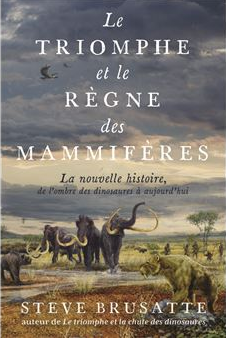 Le triomphe et le règne des mammifères la nouvelle histoire, de l'ombre des dinosaures à aujourd'hui