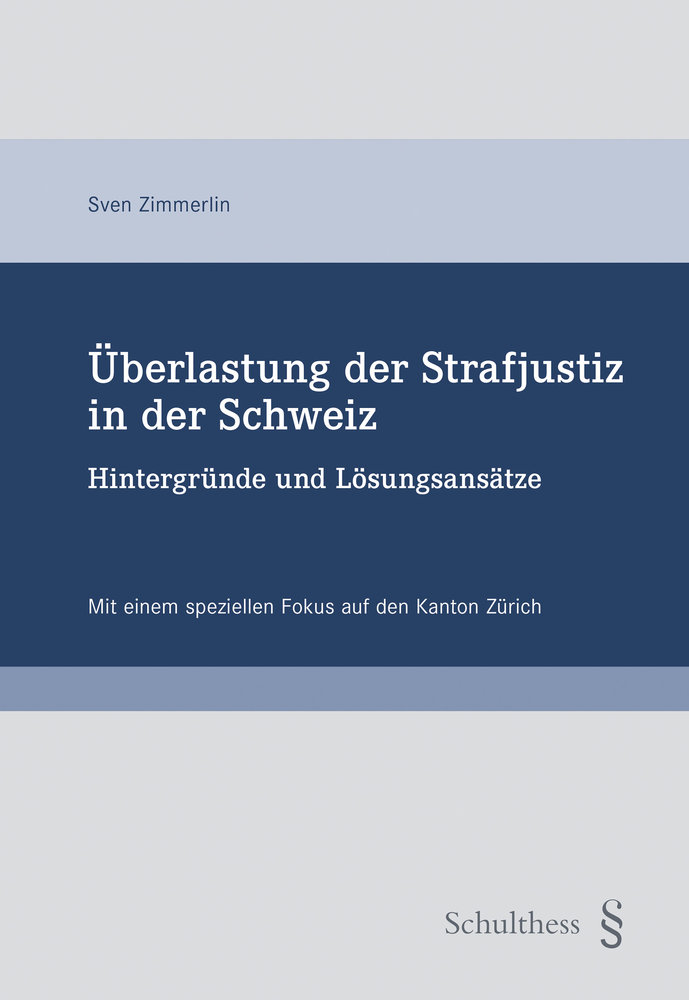 Überlastung der Strafjustiz in der Schweiz Hintergründe und Lösungsansätze : mit einem speziellen Fokus auf den Kanton Zürich