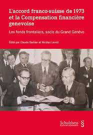 L'accord franco-suisse de 1973 et la Compensation financière genevoise les fonds frontaliers, socle du Grand Genève