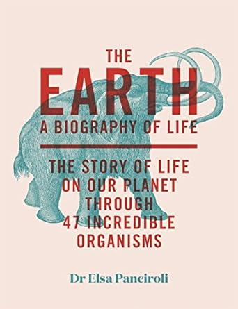 The Earth, a biography of life : the story of life on our planet through 47 incredible creatures
