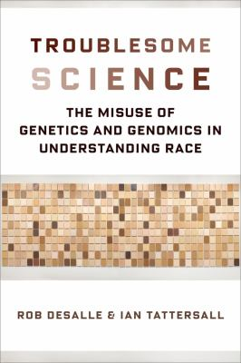 Troublesome science : the misuse of genetics and genomics in understanding race